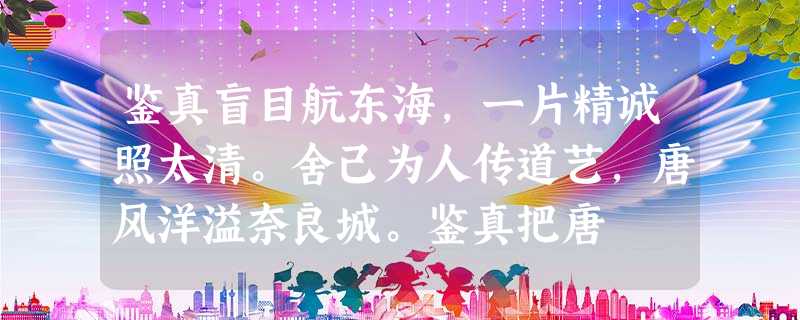 鉴真盲目航东海,一片精诚照太清。舍己为人传道艺,唐风洋溢奈良城。鉴真把唐 鉴真盲目航东海,一片精诚照太清。舍己为人传道艺,唐风洋溢奈良城。鉴真把唐