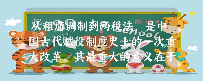 从租庸调制到两税法,是中国古代赋役制度史上的一次重大改革。其最重大的意义在于 从租庸调制到两税法,是中国古代赋役制度史上的一次重大改革。其最重大的意义在于
