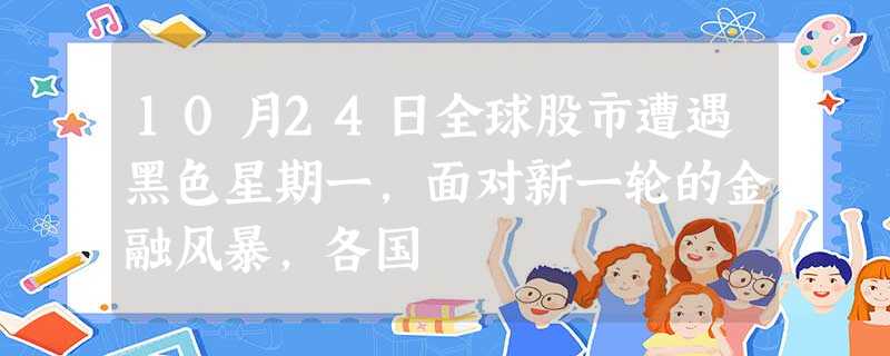 10月24日全球股市遭遇黑色星期一,面对新一轮的金融风暴,各国 10月24日全球股市遭遇黑色星期一,面对新一轮的金融风暴,各国