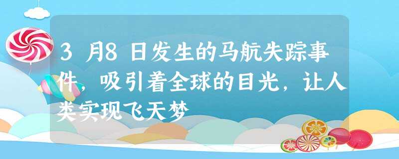 3月8日发生的马航失踪事件,吸引着全球的目光,让人类实现飞天梦 3月8日发生的马航失踪事件,吸引着全球的目光,让人类实现飞天梦