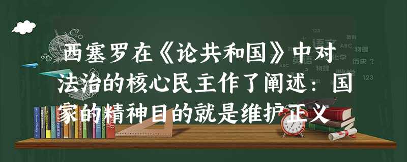 西塞罗在《论共和国》中对法治的核心民主作了阐述:国家的精神目的就是维护正义 西塞罗在《论共和国》中对法治的核心民主作了阐述:国家的精神目的就是维护正义