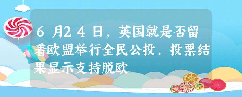 6月24日,英国就是否留着欧盟举行全民公投,投票结果显示支持脱欧 6月24日,英国就是否留着欧盟举行全民公投,投票结果显示支持脱欧