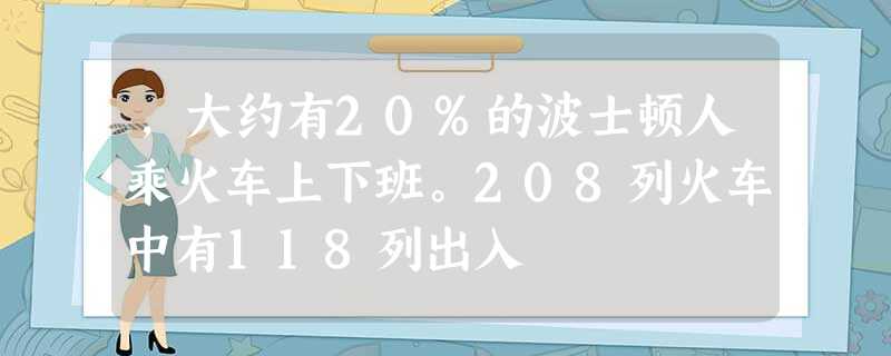 ,大约有20%的波士顿人乘火车上下班。208列火车中有118列出入 ,大约有20%的波士顿人乘火车上下班。208列火车中有118列出入