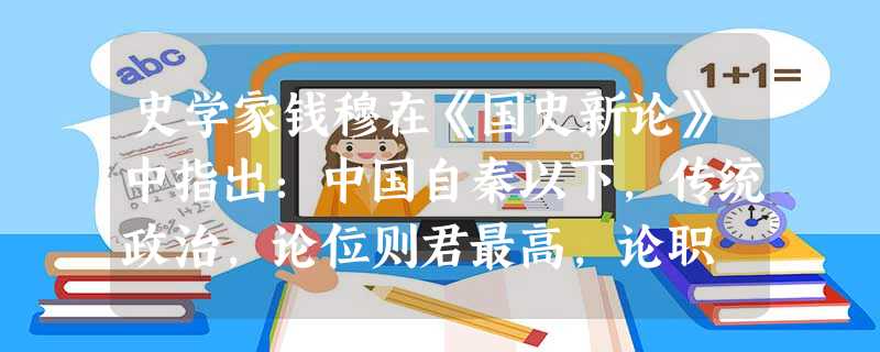 史学家钱穆在《国史新论》中指出:中国自秦以下,传统政治,论位则君最高,论职 史学家钱穆在《国史新论》中指出:中国自秦以下,传统政治,论位则君最高,论职