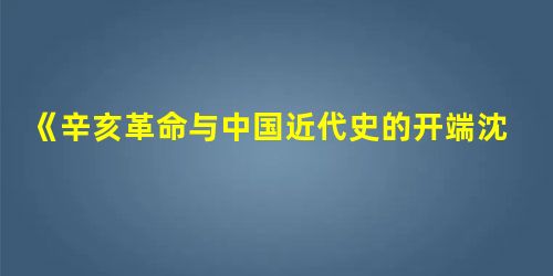 《辛亥革命与中国近代史的开端沈渭滨教授访谈录》认为,关于中国近代史的开端 《辛亥革命与中国近代史的开端沈渭滨教授访谈录》认为,关于中国近代史的开端