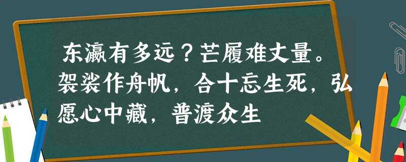 东瀛有多远?芒履难丈量。袈裟作舟帆,合十忘生死,弘愿心中藏,普渡众生 东瀛有多远?芒履难丈量。袈裟作舟帆,合十忘生死,弘愿心中藏,普渡众生