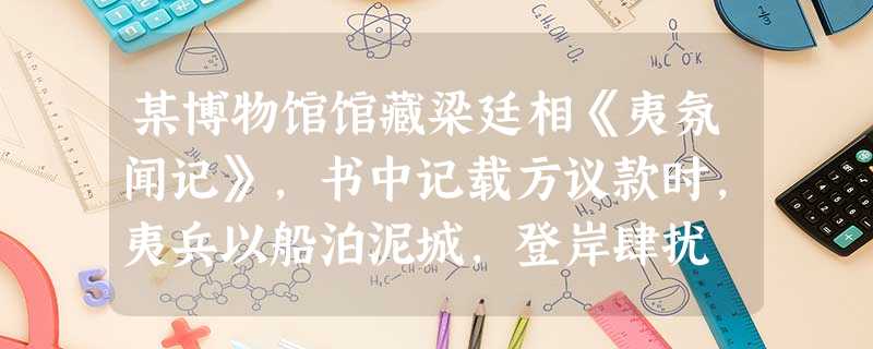 某博物馆馆藏梁廷相《夷氛闻记》,书中记载方议款时,夷兵以船泊泥城,登岸肆扰 某博物馆馆藏梁廷相《夷氛闻记》,书中记载方议款时,夷兵以船泊泥城,登岸肆扰