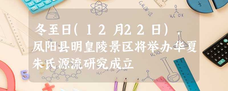 冬至日(12月22日),凤阳县明皇陵景区将举办华夏朱氏源流研究成立 冬至日(12月22日),凤阳县明皇陵景区将举办华夏朱氏源流研究成立