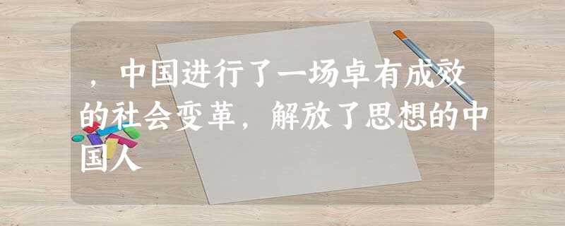 ,中国进行了一场卓有成效的社会变革,解放了思想的中国人 ,中国进行了一场卓有成效的社会变革,解放了思想的中国人