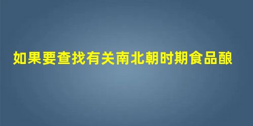 如果要查找有关南北朝时期食品酿造和加工技术的资料。有用的是 如果要查找有关南北朝时期食品酿造和加工技术的资料。有用的是