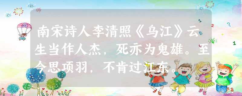 南宋诗人李清照《乌江》云生当作人杰,死亦为鬼雄。至今思项羽,不肯过江东。 南宋诗人李清照《乌江》云生当作人杰,死亦为鬼雄。至今思项羽,不肯过江东。