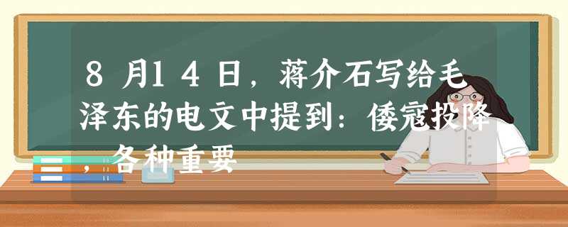 8月14日,蒋介石写给毛泽东的电文中提到:倭寇投降,各种重要 8月14日,蒋介石写给毛泽东的电文中提到:倭寇投降,各种重要