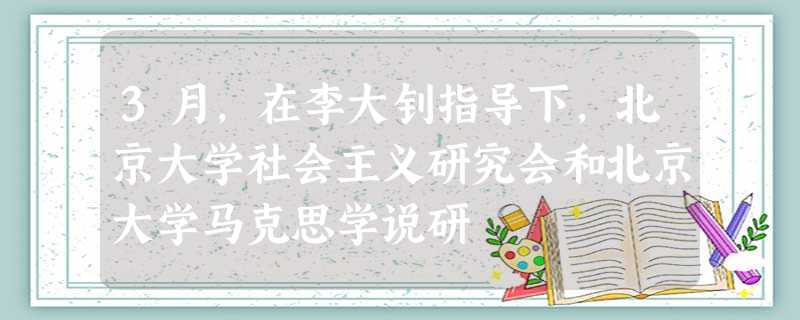 3月,在李大钊指导下,北京大学社会主义研究会和北京大学马克思学说研 3月,在李大钊指导下,北京大学社会主义研究会和北京大学马克思学说研