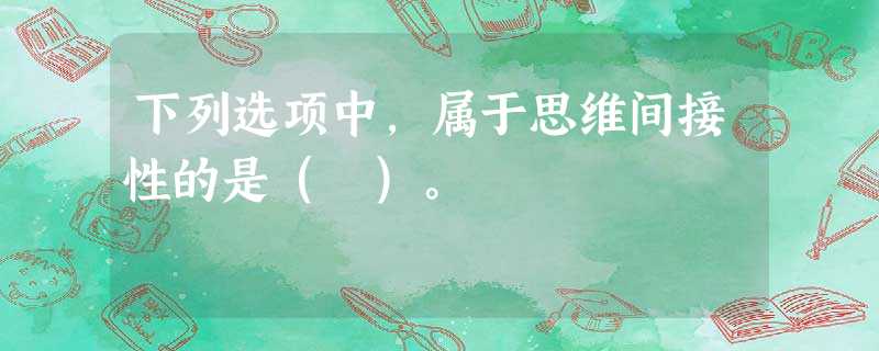 下列选项中,属于思维间接性的是( )。 下列选项中,属于思维间接性的是( )。
