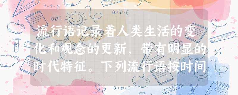 流行语记录着人类生活的变化和观念的更新,带有明显的时代特征。下列流行语按时间 流行语记录着人类生活的变化和观念的更新,带有明显的时代特征。下列流行语按时间