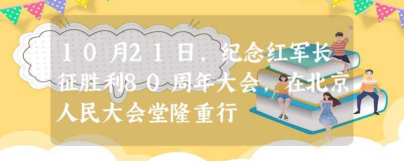 10月21日,纪念红军长征胜利80周年大会,在北京人民大会堂隆重行 10月21日,纪念红军长征胜利80周年大会,在北京人民大会堂隆重行