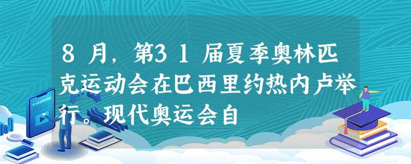 8月,第31届夏季奥林匹克运动会在巴西里约热内卢举行。现代奥运会自 8月,第31届夏季奥林匹克运动会在巴西里约热内卢举行。现代奥运会自