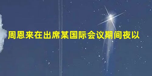周恩来在出席某国际会议期间夜以继日地工作,当地(指瑞士)的报纸上曾赞扬说,中 周恩来在出席某国际会议期间夜以继日地工作,当地(指瑞士)的报纸上曾赞扬说,中