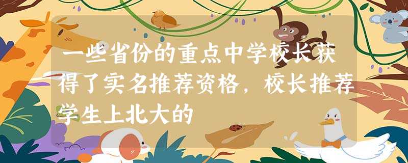 一些省份的重点中学校长获得了实名推荐资格,校长推荐学生上北大的 一些省份的重点中学校长获得了实名推荐资格,校长推荐学生上北大的