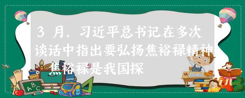 3月,习近平总书记在多次谈话中指出要弘扬焦裕禄精神。焦裕禄是我国探 3月,习近平总书记在多次谈话中指出要弘扬焦裕禄精神。焦裕禄是我国探