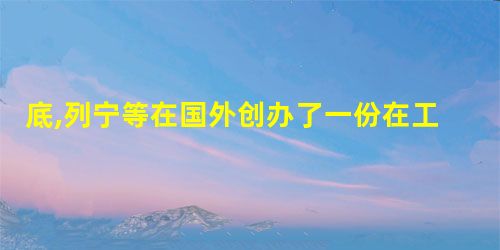 底,列宁等在国外创办了一份在工人中有重大影响的报纸,在报头下印有一 底,列宁等在国外创办了一份在工人中有重大影响的报纸,在报头下印有一