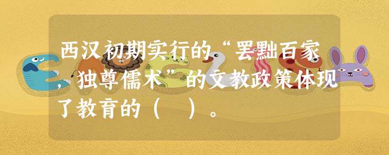 西汉初期实行的“罢黜百家,独尊儒术”的文教政策体现了教育的( )。 西汉初期实行的“罢黜百家,独尊儒术”的文教政策体现了教育的( )。