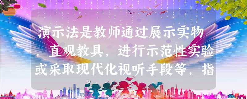 演示法是教师通过展示实物,直观教具,进行示范性实验或采取现代化视听手段等,指导学生获得知识或巩固知识的方法,这一方法主要体现了下列哪些教学原则?( ) 演示法是教师通过展示实物,直观教具,进行示范性实验或采取现代化视听手段等,指导学生获得知识或巩固知识的方法,这一方法主要体现了下列哪些教学原则?( )