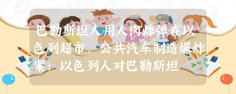 巴勒斯坦人用人肉炸弹在以色列超市、公共汽车制造爆炸案;以色列人对巴勒斯坦 巴勒斯坦人用人肉炸弹在以色列超市、公共汽车制造爆炸案;以色列人对巴勒斯坦