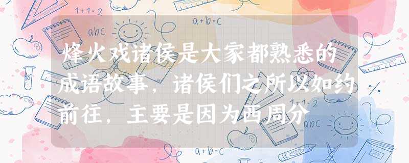 烽火戏诸侯是大家都熟悉的成语故事,诸侯们之所以如约前往,主要是因为西周分 烽火戏诸侯是大家都熟悉的成语故事,诸侯们之所以如约前往,主要是因为西周分