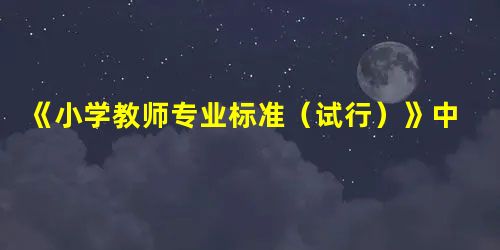 《小学教师专业标准(试行)》中要求教师要关爱学生,重视学生身心健康,将学生( )放在首位。 《小学教师专业标准(试行)》中要求教师要关爱学生,重视学生身心健康,将学生( )放在首位。