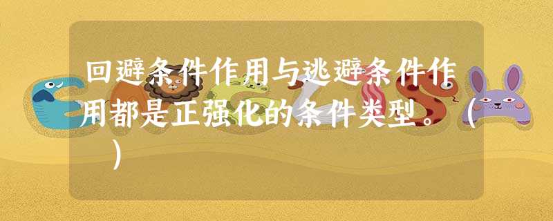 回避条件作用与逃避条件作用都是正强化的条件类型。( ) 回避条件作用与逃避条件作用都是正强化的条件类型。( )