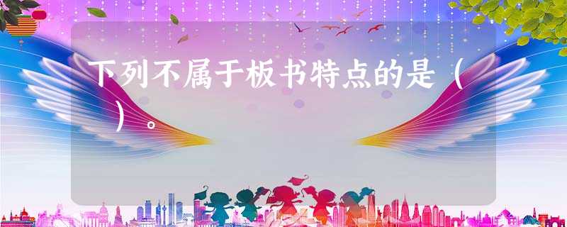 下列不属于板书特点的是( )。 下列不属于板书特点的是( )。