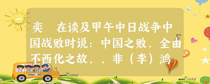 奕䜣在谈及甲午中日战争中国战败时说:中国之败,全由不西化之故,,非(李)鸿 奕䜣在谈及甲午中日战争中国战败时说:中国之败,全由不西化之故,,非(李)鸿