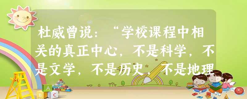 杜威曾说:“学校课程中相关的真正中心,不是科学,不是文学,不是历史,不是地理,而是儿童本身的社会活动。”这里强调的是( )。 杜威曾说:“学校课程中相关的真正中心,不是科学,不是文学,不是历史,不是地理,而是儿童本身的社会活动。”这里强调的是( )。