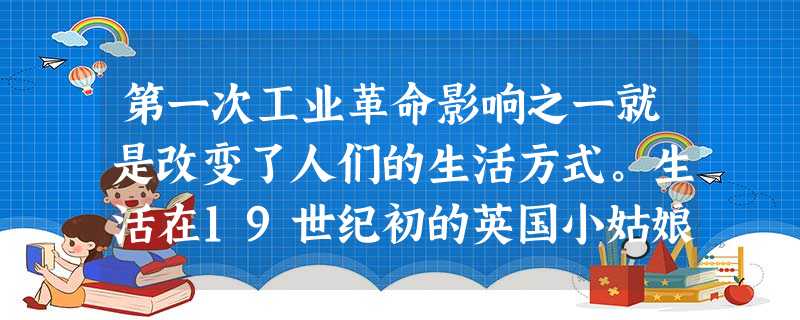 第一次工业革命影响之一就是改变了人们的生活方式。生活在19世纪初的英国小姑娘 第一次工业革命影响之一就是改变了人们的生活方式。生活在19世纪初的英国小姑娘