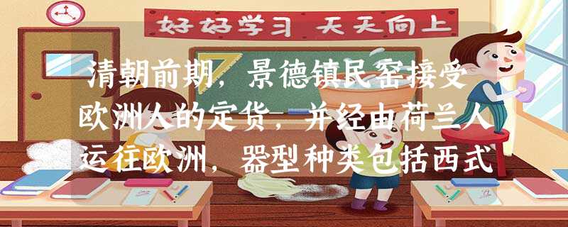 清朝前期,景德镇民窑接受欧洲人的定货,并经由荷兰人运往欧洲,器型种类包括西式 清朝前期,景德镇民窑接受欧洲人的定货,并经由荷兰人运往欧洲,器型种类包括西式