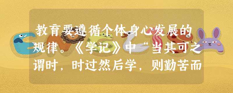 教育要遵循个体身心发展的规律。《学记》中“当其可之谓时,时过然后学,则勤苦而难成”,这句话反映了人身心发展过程中存在的()现象。 教育要遵循个体身心发展的规律。《学记》中“当其可之谓时,时过然后学,则勤苦而难成”,这句话反映了人身心发展过程中存在的()现象。
