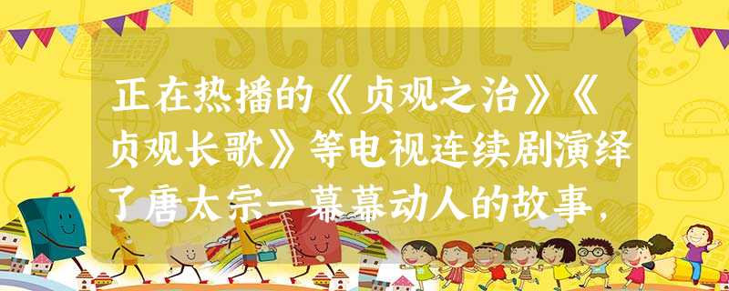 正在热播的《贞观之治》《贞观长歌》等电视连续剧演绎了唐太宗一幕幕动人的故事, 正在热播的《贞观之治》《贞观长歌》等电视连续剧演绎了唐太宗一幕幕动人的故事,
