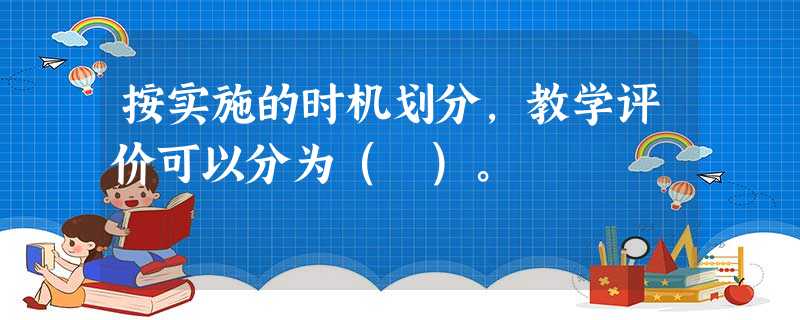 按实施的时机划分,教学评价可以分为( )。 按实施的时机划分,教学评价可以分为( )。