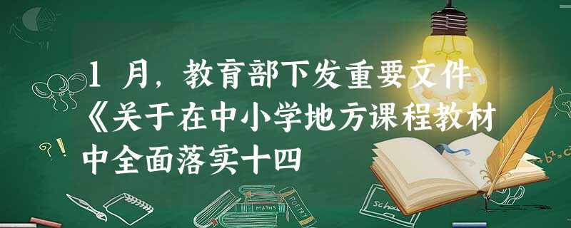 1月,教育部下发重要文件《关于在中小学地方课程教材中全面落实十四 1月,教育部下发重要文件《关于在中小学地方课程教材中全面落实十四