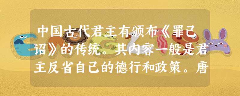 中国古代君主有颁布《罪己诏》的传统。其内容一般是君主反省自己的德行和政策。唐 中国古代君主有颁布《罪己诏》的传统。其内容一般是君主反省自己的德行和政策。唐