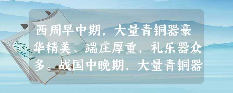 西周早中期,大量青铜器豪华精美、端庄厚重,礼乐器众多。战国中晚期,大量青铜器 西周早中期,大量青铜器豪华精美、端庄厚重,礼乐器众多。战国中晚期,大量青铜器