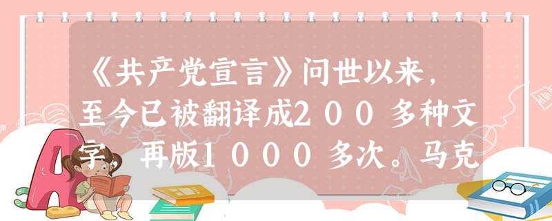 《共产党宣言》问世以来,至今已被翻译成200多种文字,再版1000多次。马克 《共产党宣言》问世以来,至今已被翻译成200多种文字,再版1000多次。马克