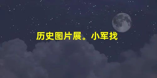 历史图片展。小军找 历史图片展。小军找