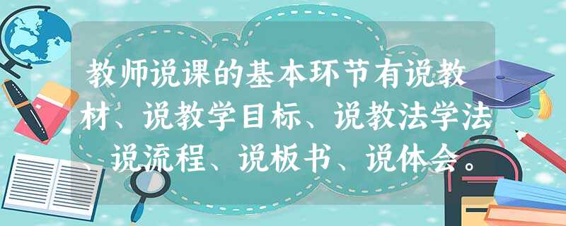 教师说课的基本环节有说教材、说教学目标、说教法学法、说流程、说板书、说体会。( ) 教师说课的基本环节有说教材、说教学目标、说教法学法、说流程、说板书、说体会。( )
