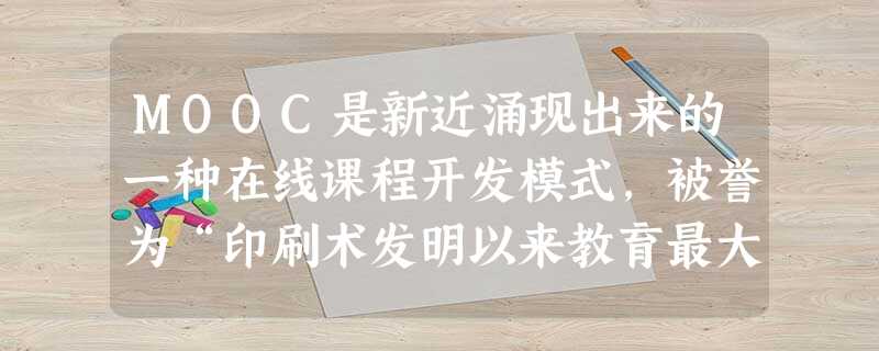 MOOC是新近涌现出来的一种在线课程开发模式,被誉为“印刷术发明以来教育最大的革新”,呈现“未来教育”的曙光。( ) MOOC是新近涌现出来的一种在线课程开发模式,被誉为“印刷术发明以来教育最大的革新”,呈现“未来教育”的曙光。( )