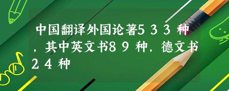 中国翻译外国论著533种,其中英文书89种,德文书24种 中国翻译外国论著533种,其中英文书89种,德文书24种