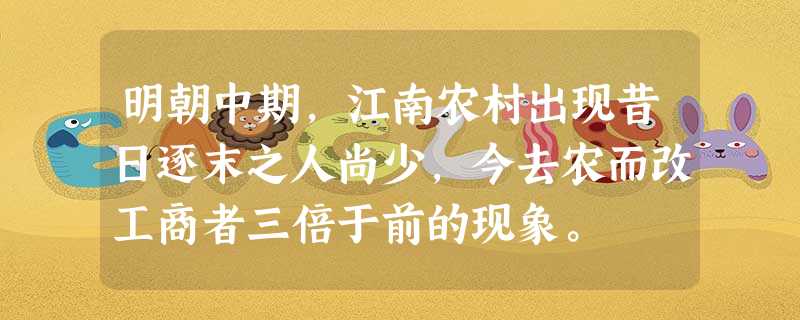 明朝中期,江南农村出现昔日逐末之人尚少,今去农而改工商者三倍于前的现象。 明朝中期,江南农村出现昔日逐末之人尚少,今去农而改工商者三倍于前的现象。