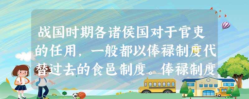 战国时期各诸侯国对于官吏的任用,一般都以俸禄制度代替过去的食邑制度。俸禄制度 战国时期各诸侯国对于官吏的任用,一般都以俸禄制度代替过去的食邑制度。俸禄制度