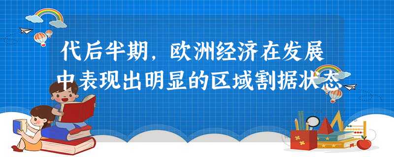 代后半期,欧洲经济在发展中表现出明显的区域割据状态 代后半期,欧洲经济在发展中表现出明显的区域割据状态